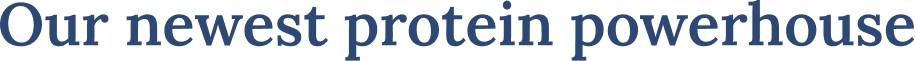Our newest protein powerhouse