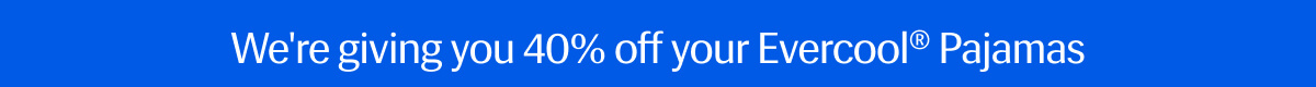 We're giving you 40% off your Evercool® Pajamas