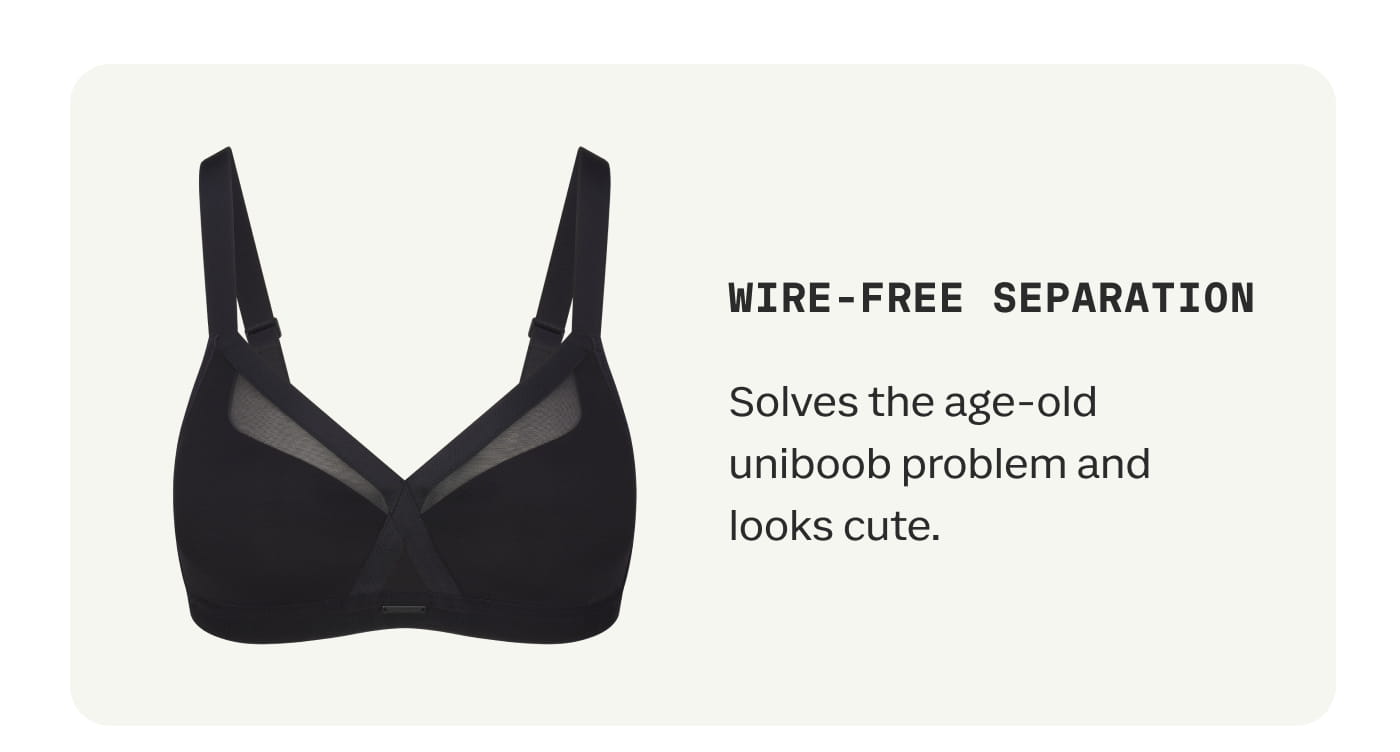 WIRE-FREE SEPARATION | Solves the age-old uniboob problem and looks cute.