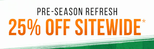 Pre-Season Refresh: 25% Off Sitewide*