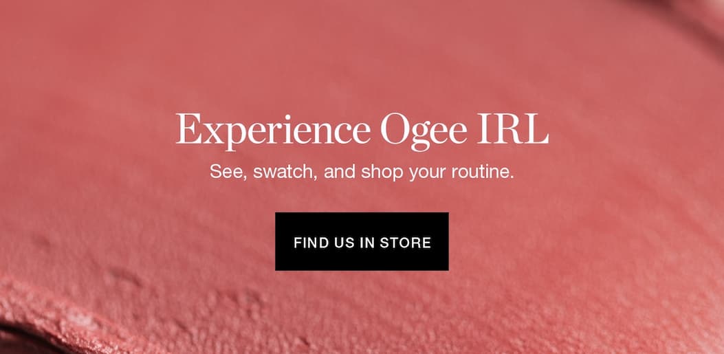 Experience Ogee IRL | See, swatch, and shop your routine | FIND US IN STORE