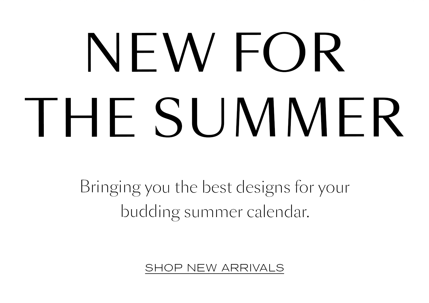 NEW FOR THE SUMMER Bringing you the best designs for your budding summer calendar.&nbsp;Shop New Arrivals