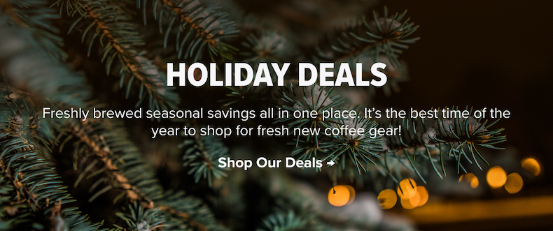 HOLIDAY DEALS - Freshly brewed seasonal savings all in one place. It’s the best time of the year to shop for fresh new coffee gear! Shop Our Deals → 