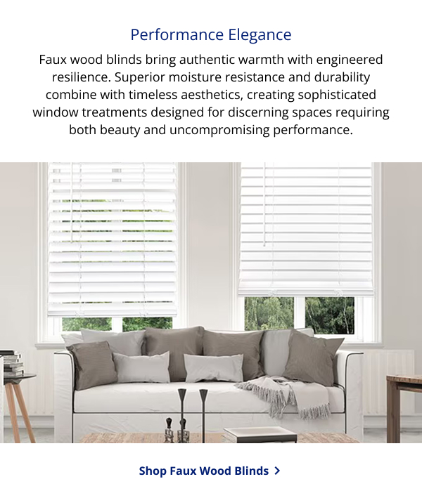 Performance Elegance | Faux wood blinds bring authentic warmth with engineered resilience. Superior moisture resistance and durability combine with timeless aesthetics, creating sophisticated window treatments designed for discerning spaces requiring both beauty and uncompromising performance. | SHOP FAUX WOOD BLINDS >