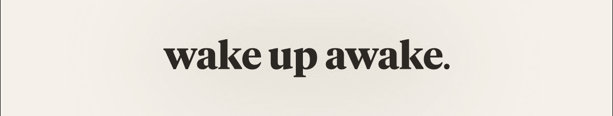 wake up awake.