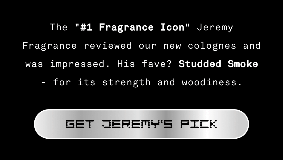 The #1 Fragrance icon Jeremy Fragrance reviewed our new colognes and left impressed. His fave? Studded Smoke - for its strength and woodiness. | GET JEREMY'S PICK
