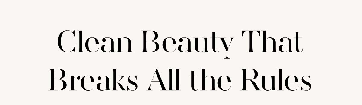 Clean Beauty That Breaks All the Rules