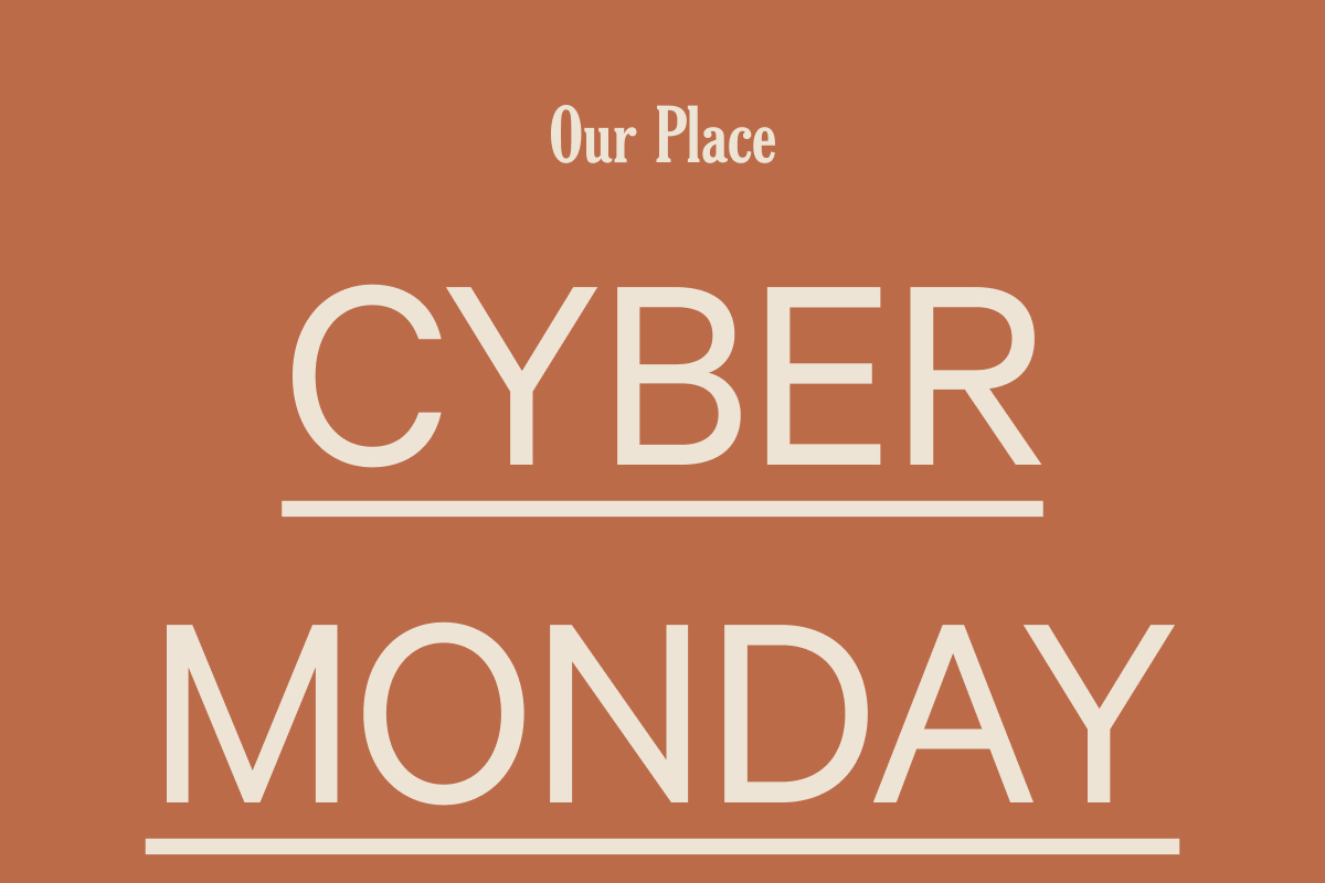 Our Place  CYBER MONDAY