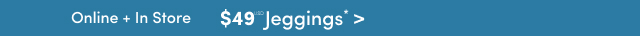 Online + In Store | $49USD Jeggings*>