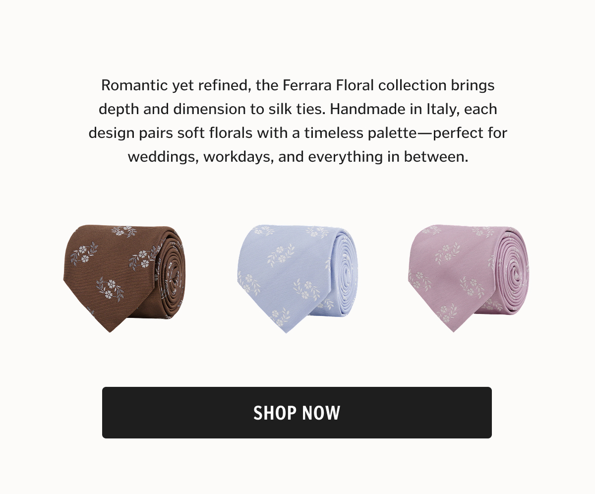 Romantic yet refined, the Ferrara Floral collection brings depth and dimension to silk ties. Handmade in Italy, each design pairs soft florals with a timeless palette—perfect for weddings, workdays, and everything in between.
