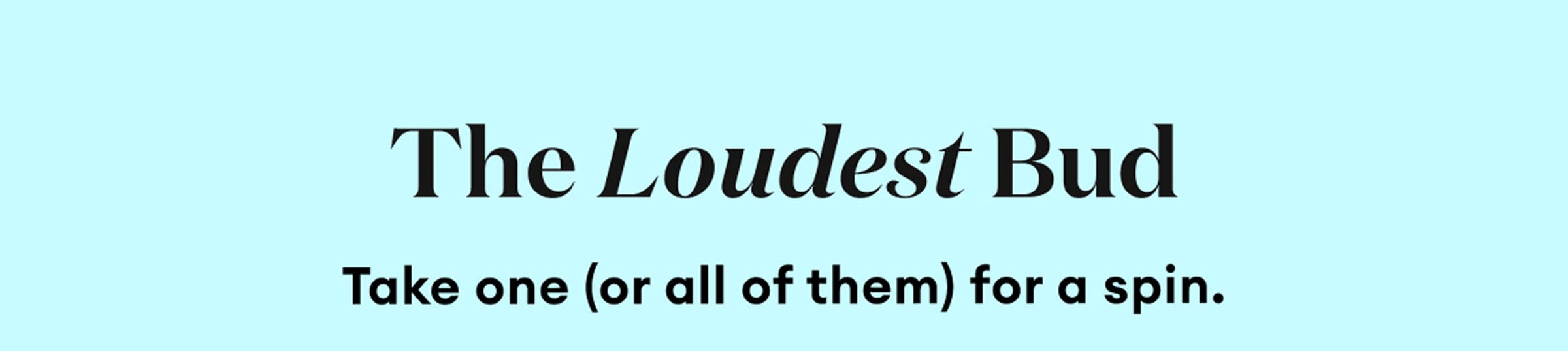 The Loudest Bud | Take one (or all of them) for a spin.