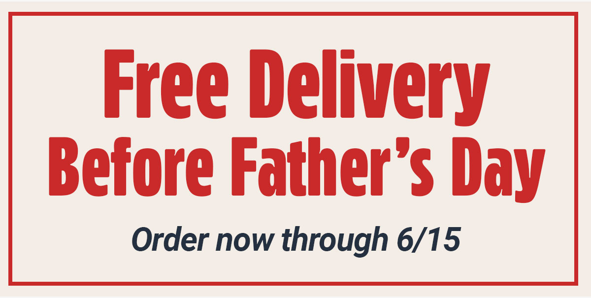Free delivery before father's day. Order now through 6/15
