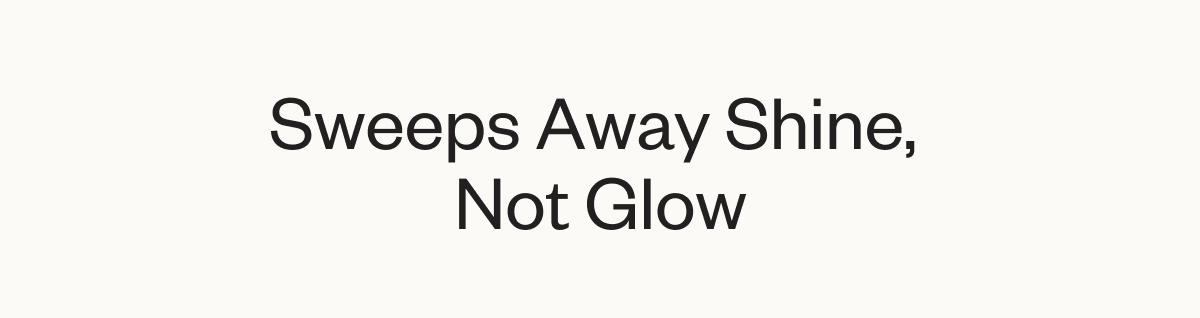 Sweeps Away Shine, Not Glow