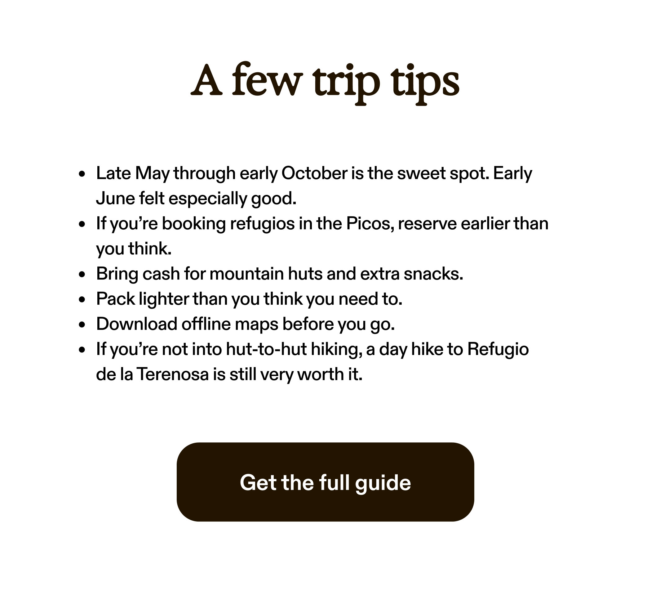 A few trip tips Late May through early October is the sweet spot. Early June felt especially good. If you're booking refugios in the Picos, reserve earlier than you think. Bring cash for mountain huts and extra snacks. Pack lighter than you think you need to. Download offline maps before you go. If you're not into hut-to-hut hiking, a day hike to Refugio de la Terenosa is still very worth it.  Get the full guide