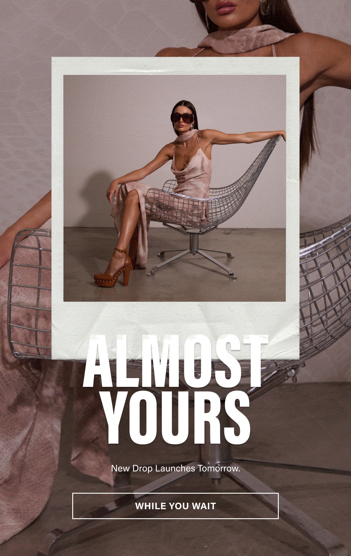 ALMOST YOURS. NEW PIECES DESIGNED TO SPARK CONFIDENCE. WHILE YOU WAIT.
