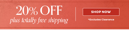 20% Off + Totally Free Shipping - Shop Now (Excludes Clearance)