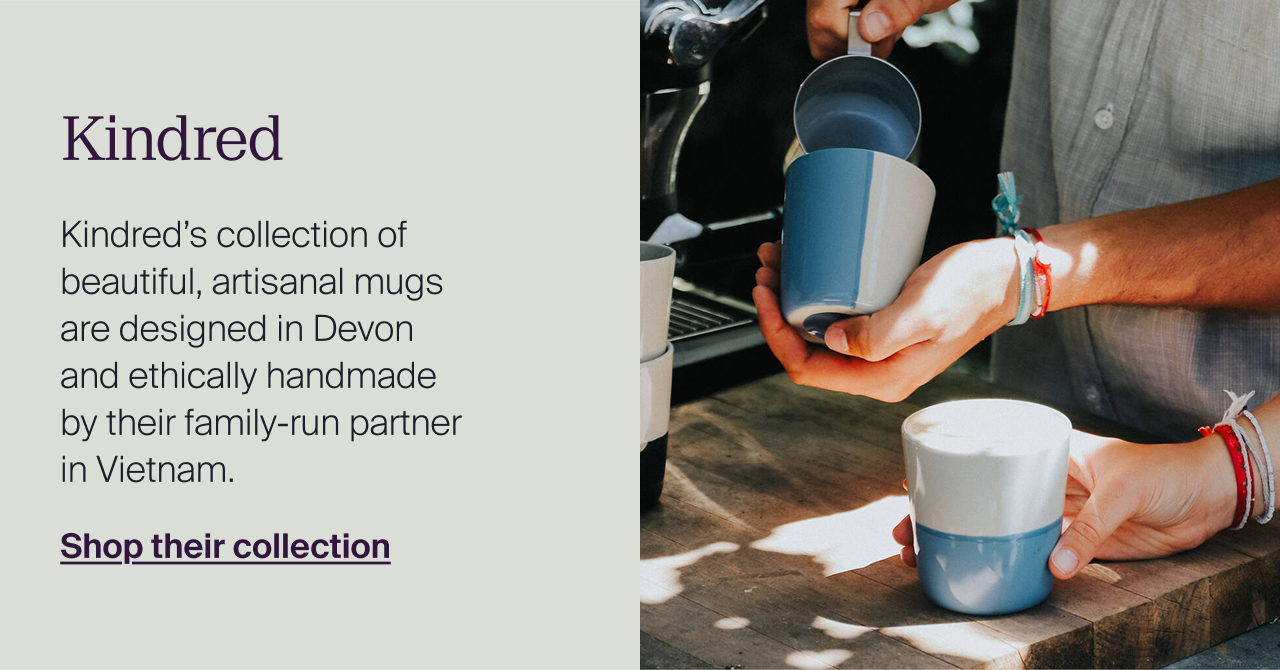 Kindred. Kindred’s collection of beautiful, artisanal mugs are designed in Devon and ethically handmade by their family-run partner in Vietnam. Shop their collection