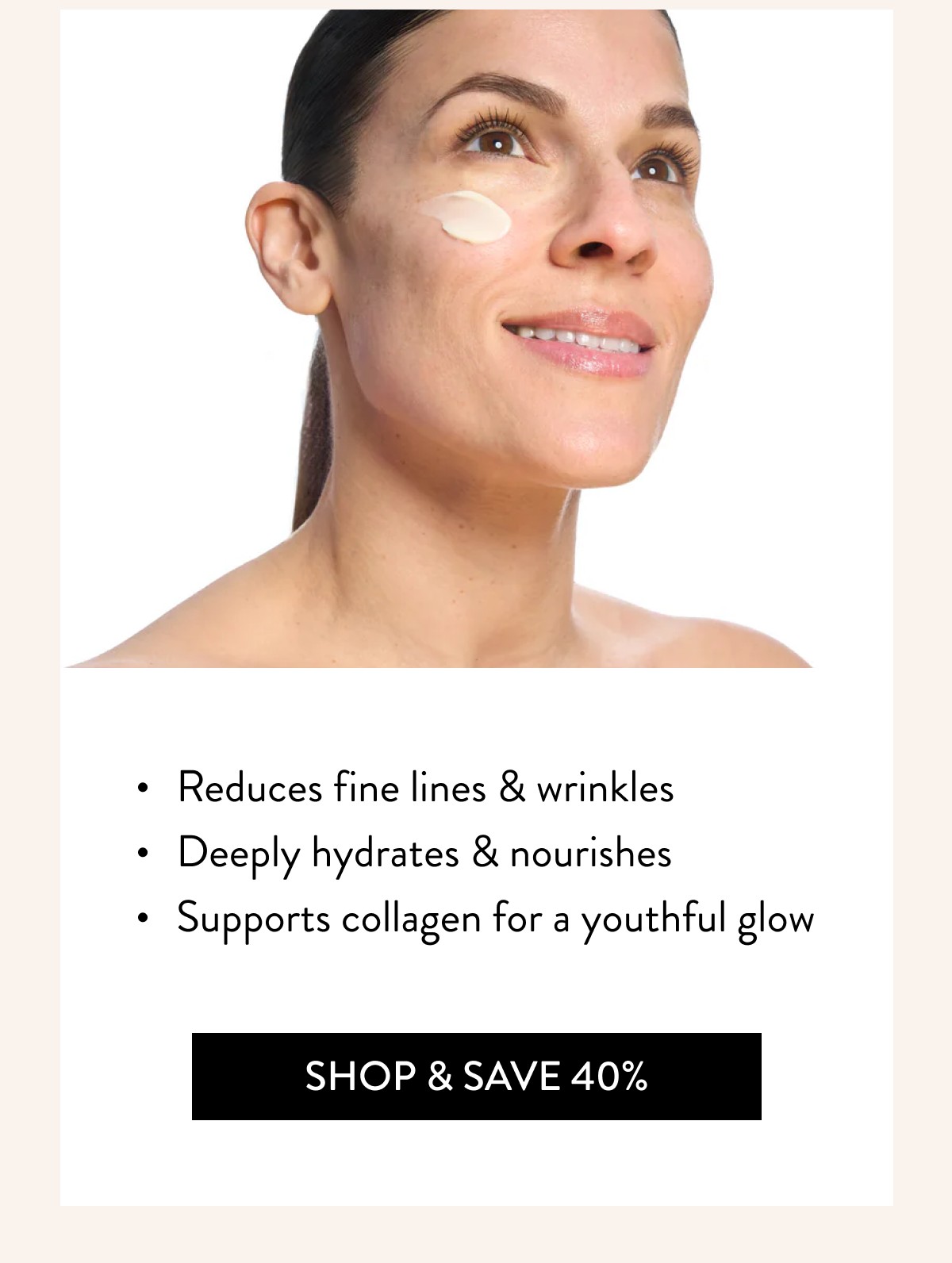 Reduces fine lines & wrinkles  Deeply hydrates & nourishes  Supports collagen for a youthful glow Shop & Save 40% 