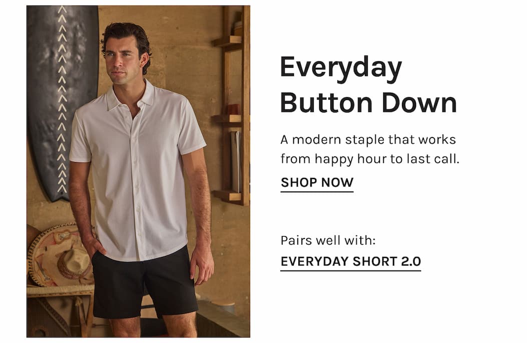 Everyday Button Down A modern staple that works from happy hour to last call. SHOP NOW