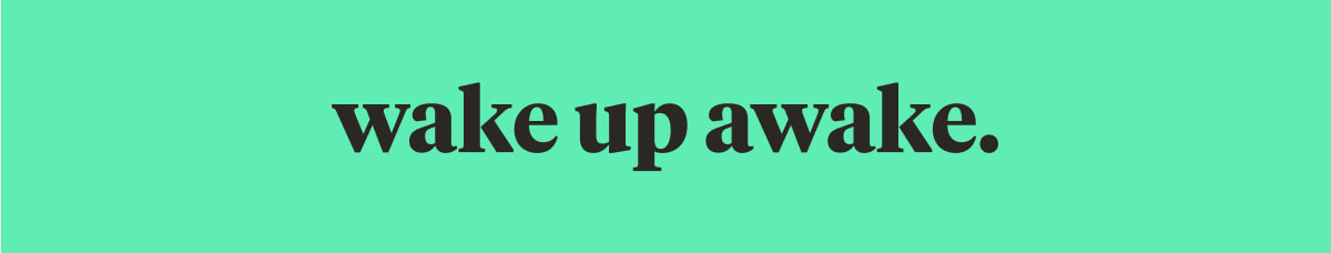 wake up awake.