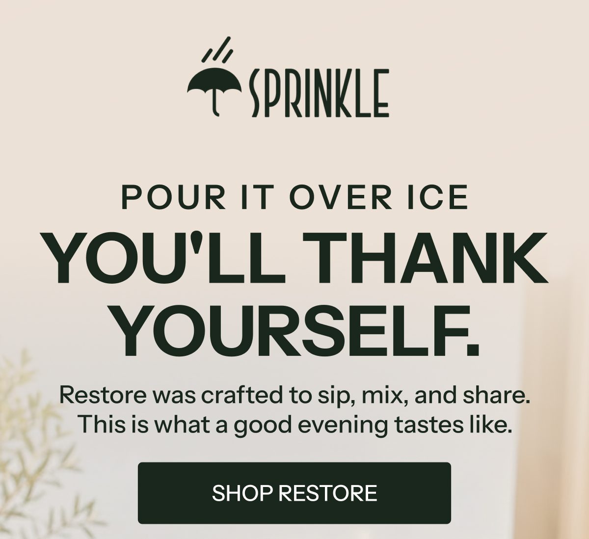 Pour it over ice. You'll thank yourself. Restore was crafted to sip, mix, and share.