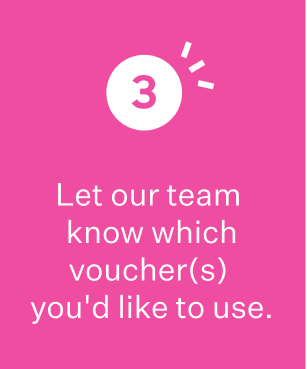 3. Let our team know which voucher(s) you'd like to use.
