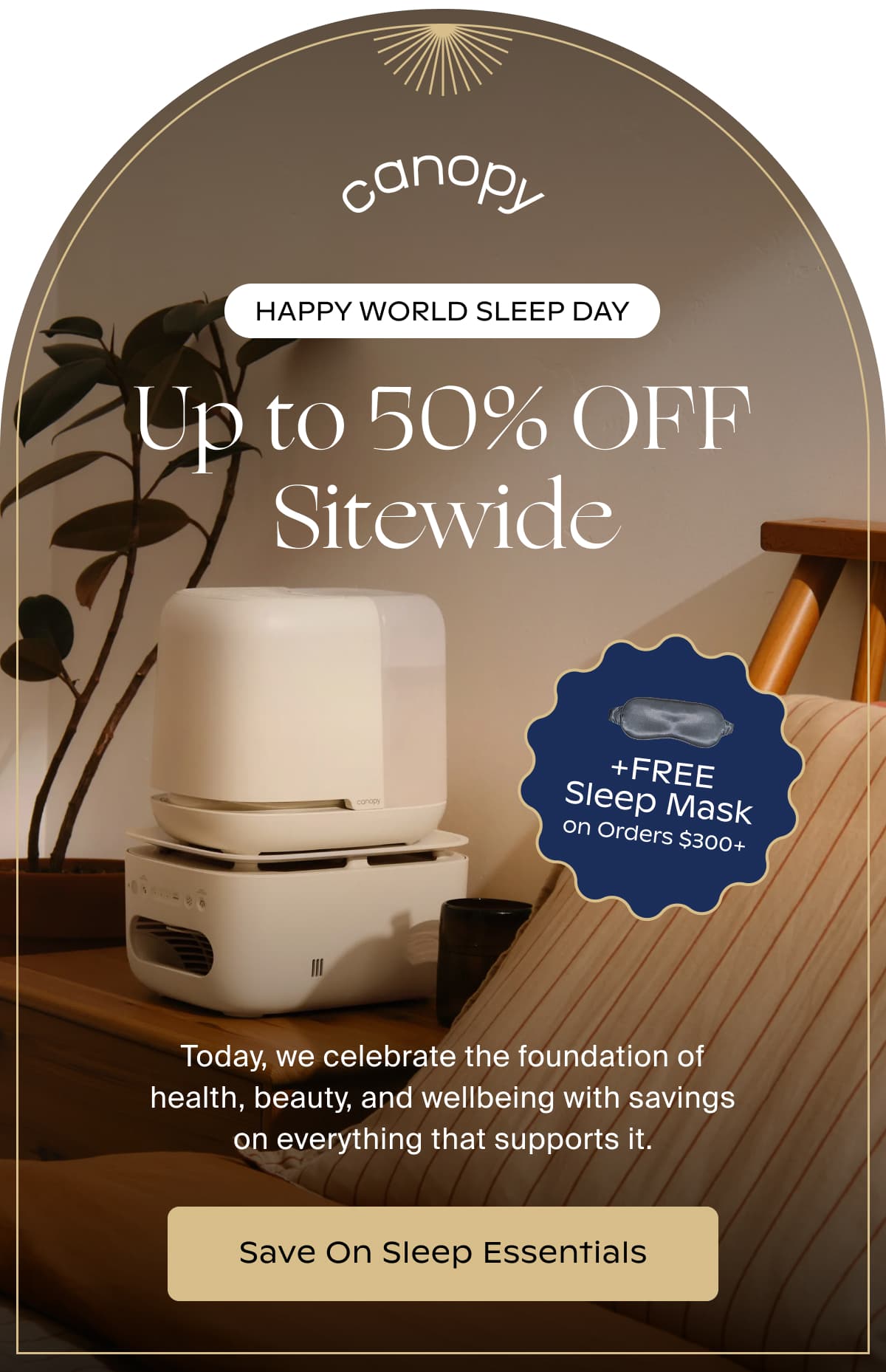 Canopy | ️HAPPY WORLD SLEEP DAY | Up to 50% OFF Sitewide | Today, we celebrate the foundation of health, beauty, and wellbeing with savings on everything that supports it. | Save On Sleep Essentials