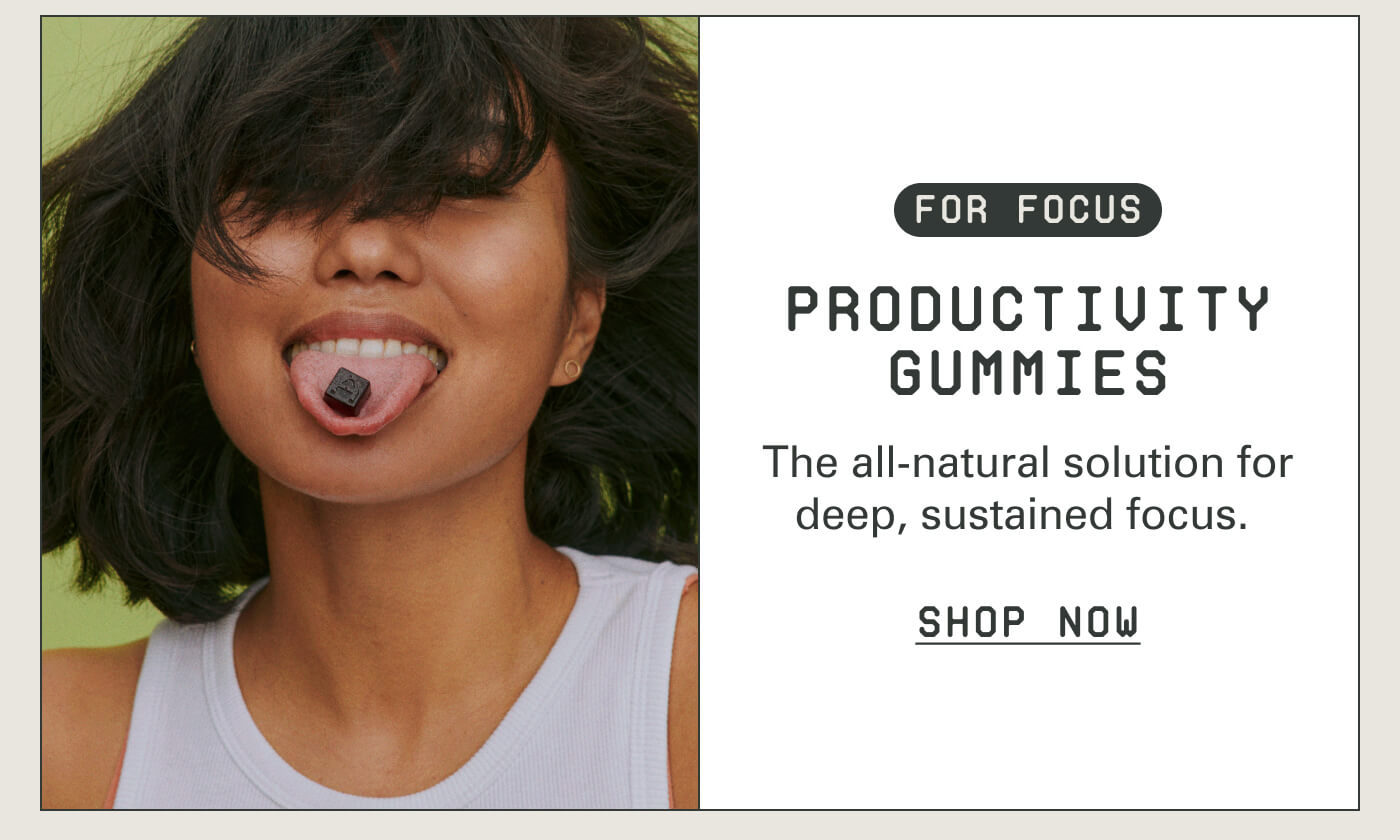 For Focus Productivity Gummies The all-natural solution for deep, sustained focus. Shop Now