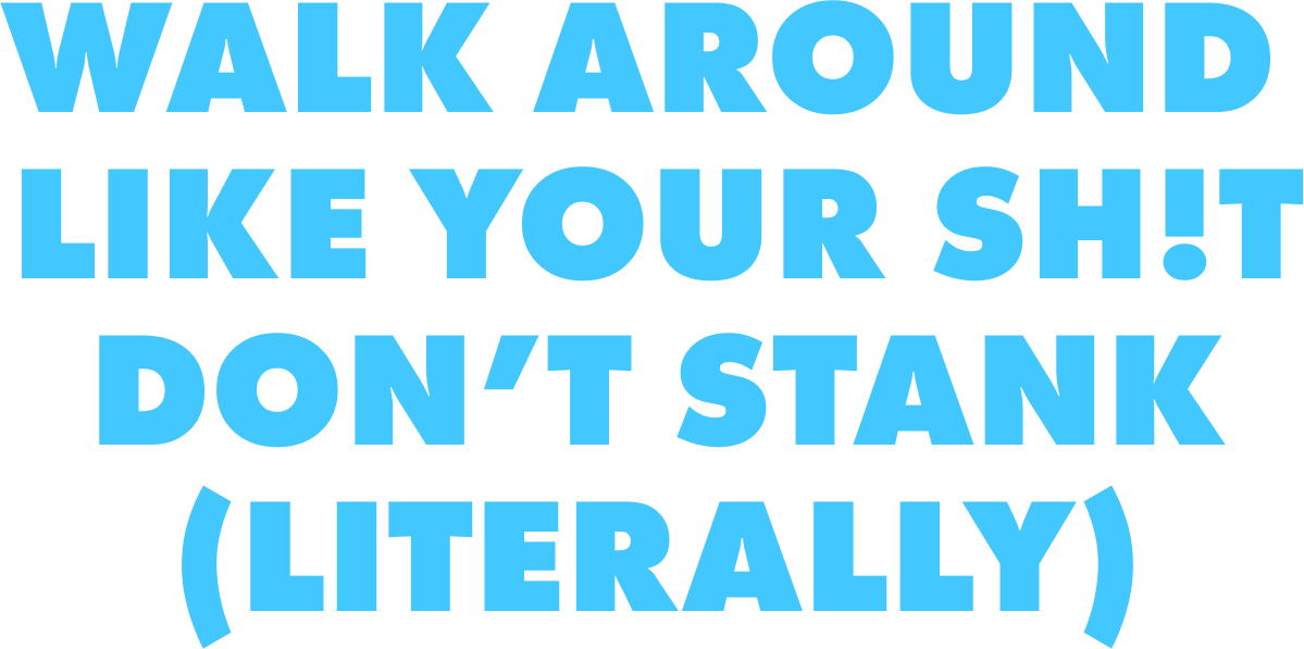 WALK AROUND LIKE YOUR SH!T DON'T STANK (LITERALLY)