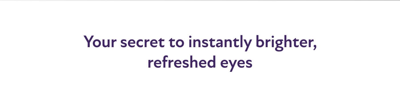 Your secret to instantly brighter, refreshed eyes