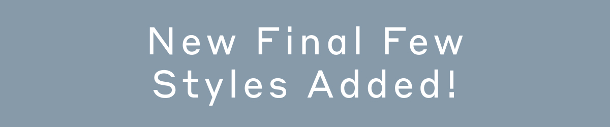 New Final Few Styles Added!