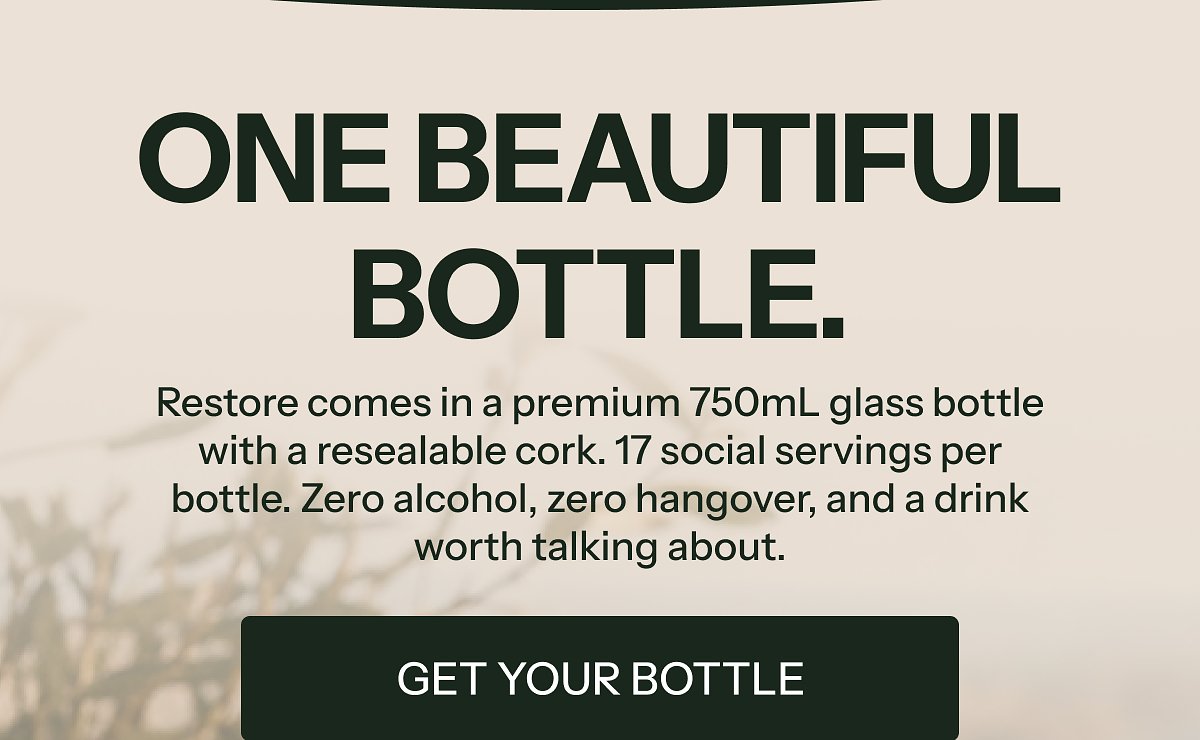 One beautiful bottle. Restore in a 750mL glass bottle with resealable cork. Zero alcohol, zero hangover.
