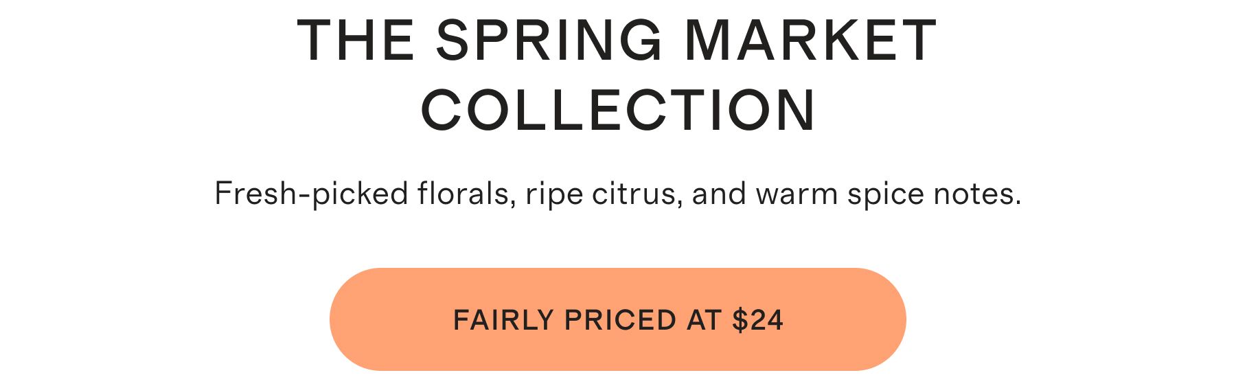 THE SPRING MARKET COLLECTION | Fresh-picked florals, ripe citrus, and warm spice notes. | FAIRLY PRICED AT $24