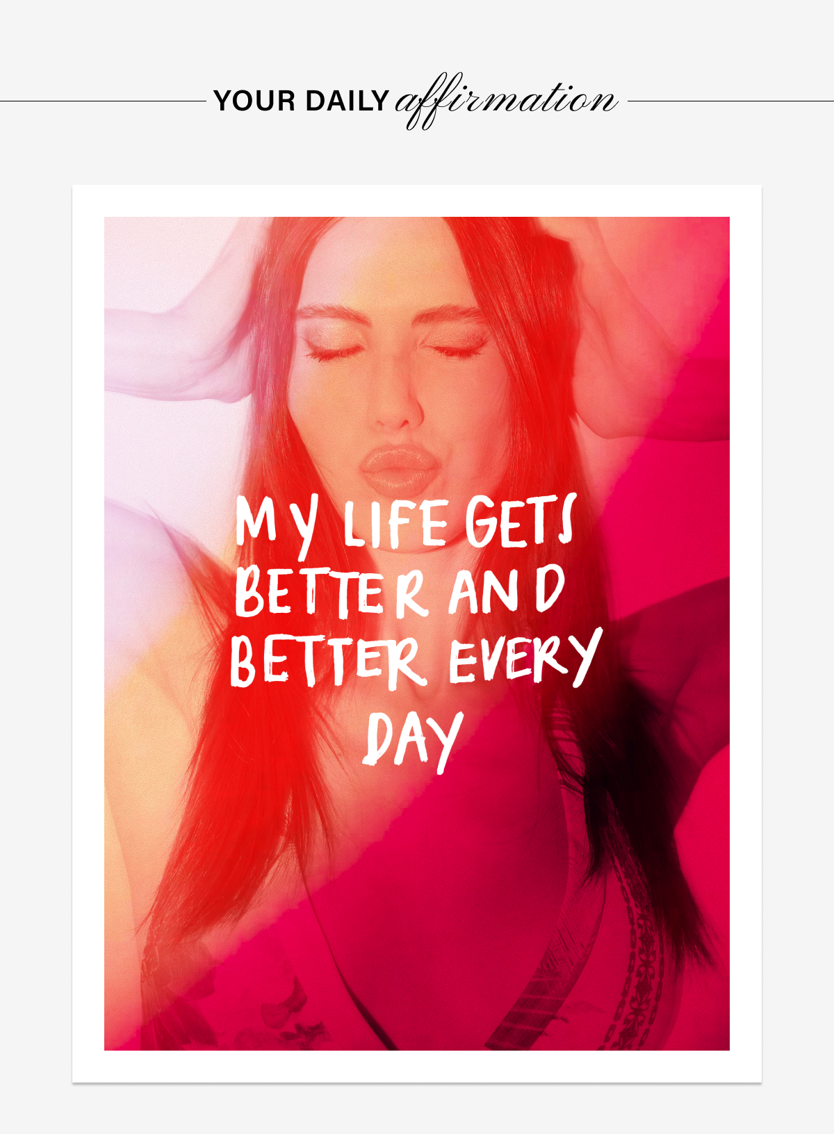 YOUR DAILY AFFIRMATION:MY LIFE GETS BETTER AND BETTER EVERY DAY