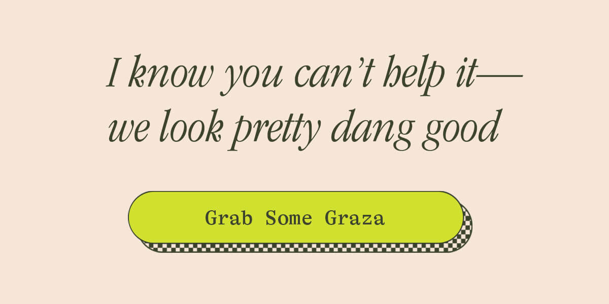I KNOW YOU CAN'T HELP IT - WE LOOK PRETTY DANG GOOD [GRAB SOME GRAZA]