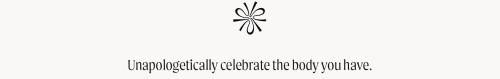 Unapologetically celebrate the body you have.
