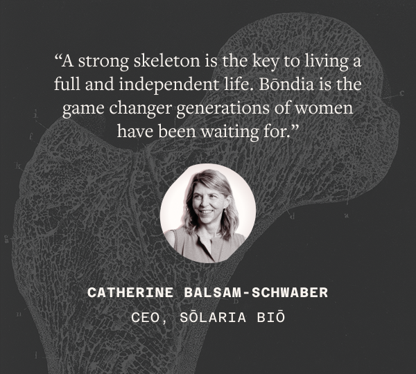 “A strong skeleton is the key to living a full and independent life. Bōndia is the game changer generations of women have been waiting for.”