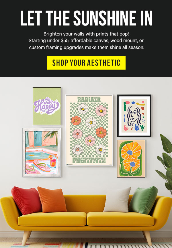 Let the Sunshine In: Brighten your walls with prints that pop! Starting under $55, affordable canvas, wood mount, or custom framing upgrades make them shine all season.