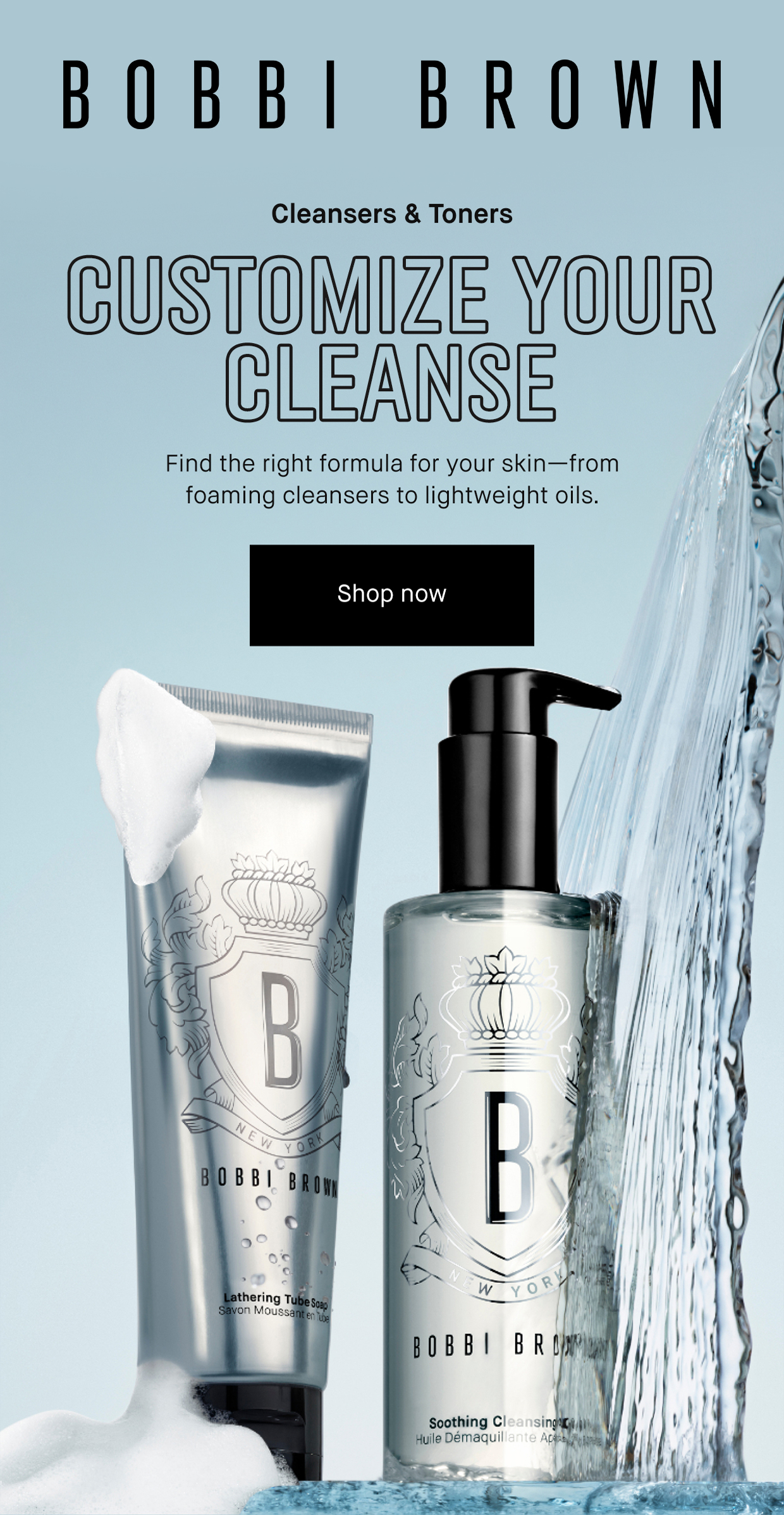 BOBBI BROWN | Cleansers & Toners | CUSTOMIZE YOUR CLEANSE | Find the right formula for your skin—from foaming cleansers to lightweight oils. | Shop now