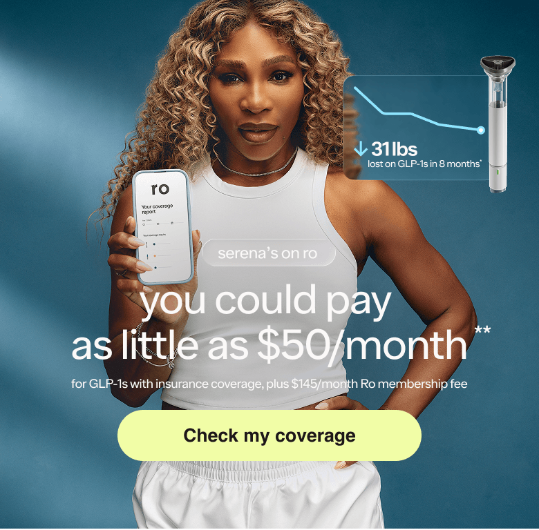 Serena's on Ro | You could pay as little as $50/month** for GLP-1s with insurance coverage, plus $145/month Ro membership fee | Check my coverage
