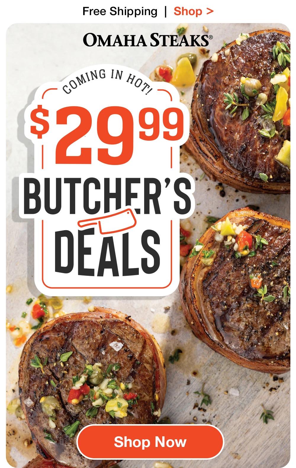 Free Shipping | Shop >  OMAHA STEAKS® | COMING IN HOT, $29.99 | BUTCHER'S DEALS || Shop Now