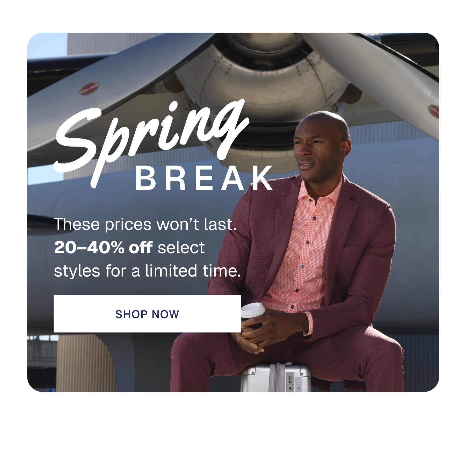 These prices won’t last. 20–40% off select styles for a limited time.