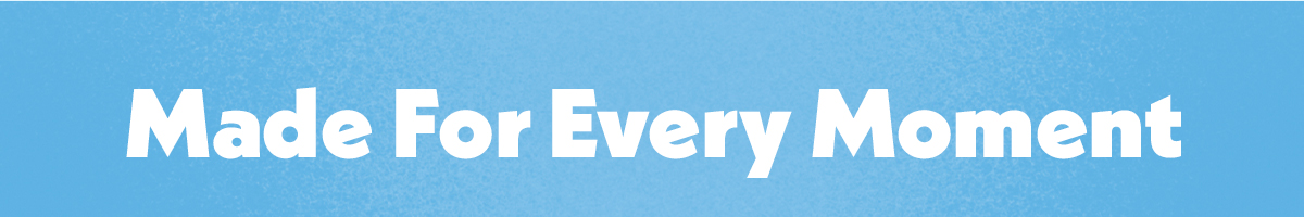 Made for every moment