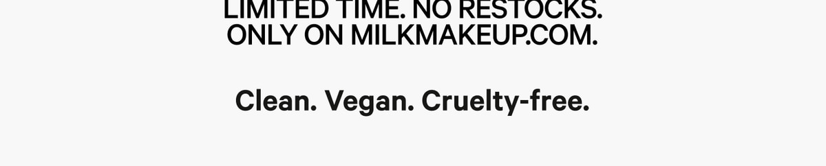Limited time. No restocks. Only on MilkMakeup.com. Clean. Vegan. Cruelty-free.