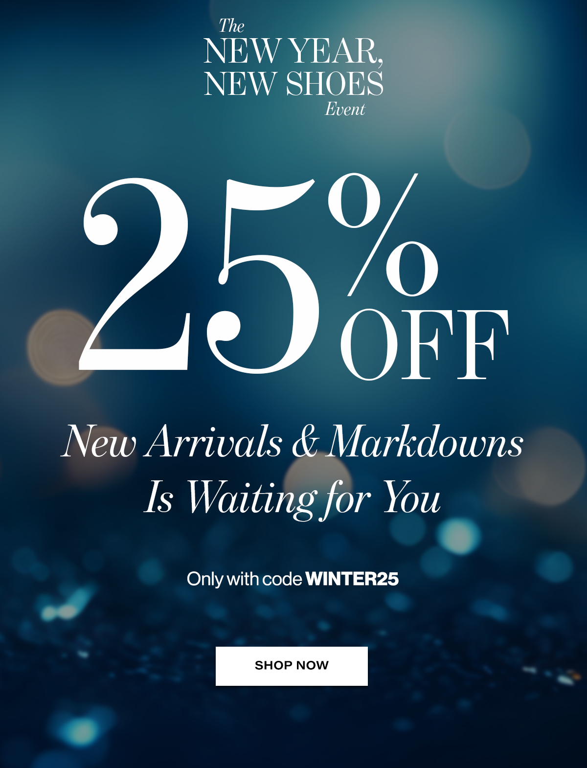   STUART WEITZMAN  The  NEW YEAR,  NEW SHOES  Event  25%OFF  New Arrivals & Markdowns  Is Waiting for You  Only with code WINTER25  SHOP NOW