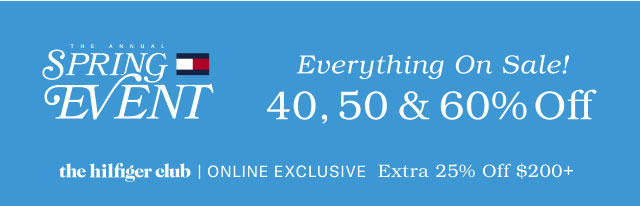 THE ANNUAL SPRING EVENT Everything On Sale! 40, 50 & 60% Off the Hilfiger Club online exclusive Extra 25% off $200+