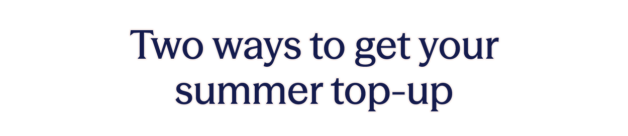 Two ways to get your summer top-up