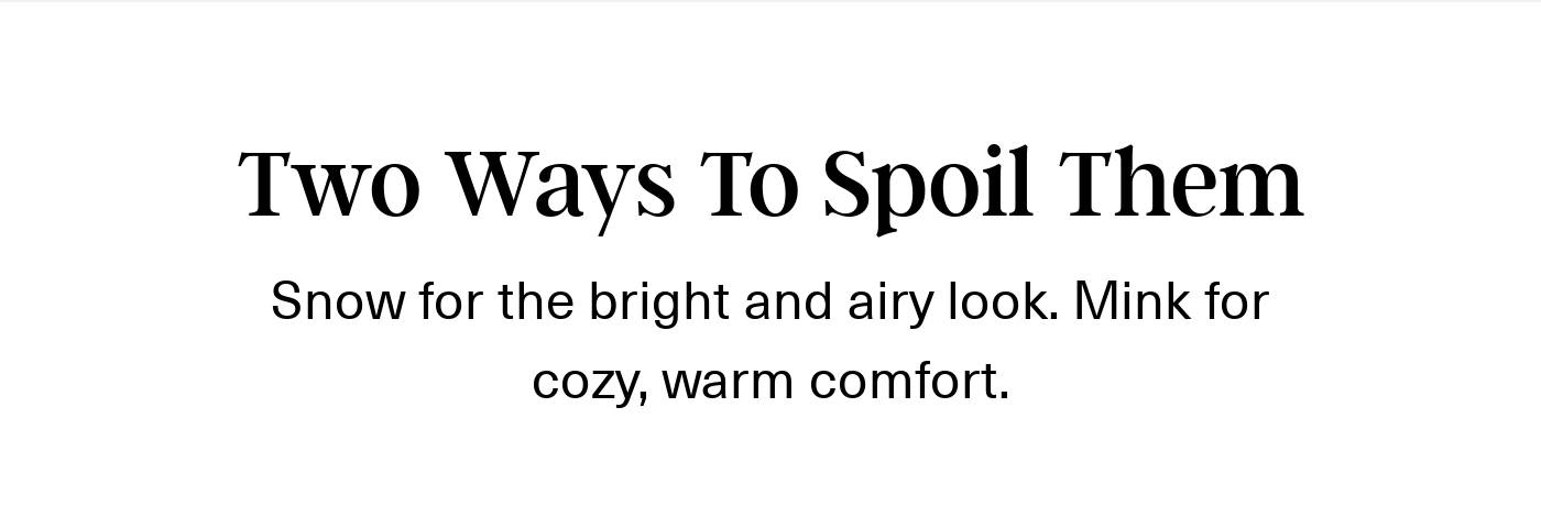 Headline: Two Ways To Spoil Them. Text: Snow for bright look, Mink for warm comfort.