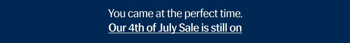 You came at the perfect time. | Our 4th of July Sale is still on