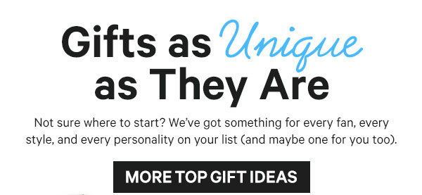 Gifts as Unique as They Are: Not sure where to start? We’ve got something for every fan, every style, and every personality on your list (and maybe one for you too).